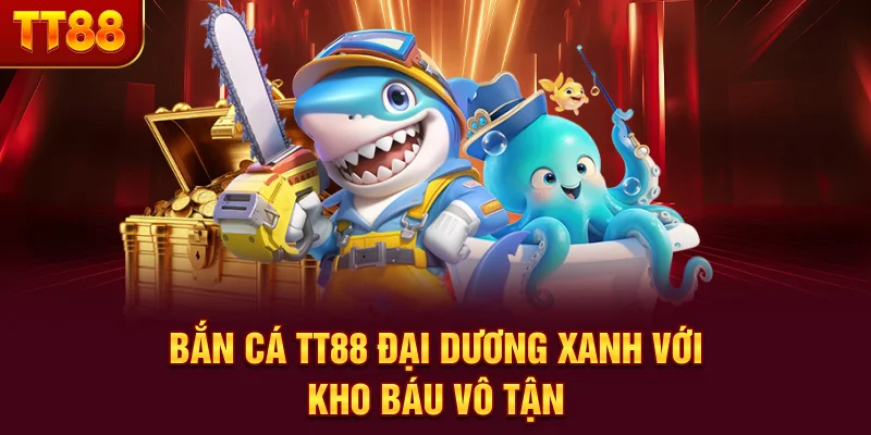 Bắn Cá TT88 | Đại Dương Xanh Với Kho Báu Vô Tận