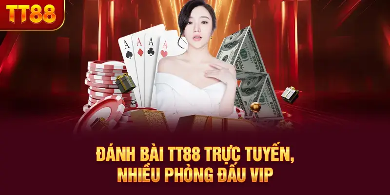 Đánh bài TT88 trực tuyến, nhiều phòng đấu VIP