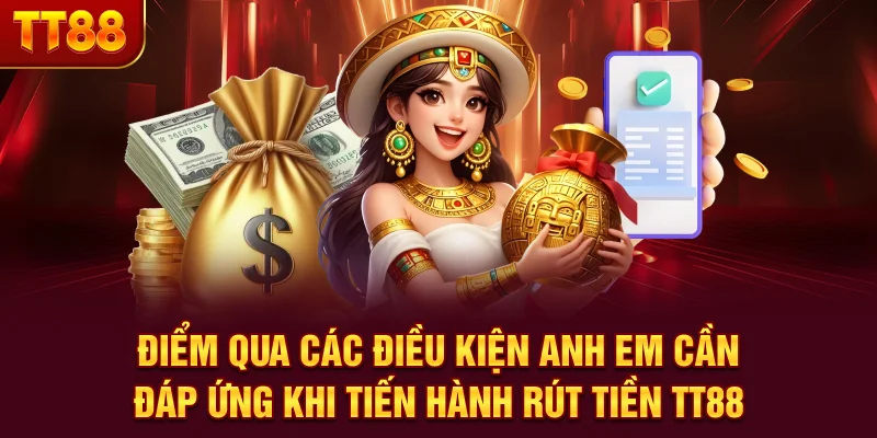 Điểm qua các điều kiện anh em cần đáp ứng khi tiến hành rút tiền TT88