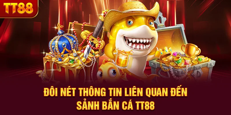 Đôi nét thông tin liên quan đến sảnh Bắn Cá TT88