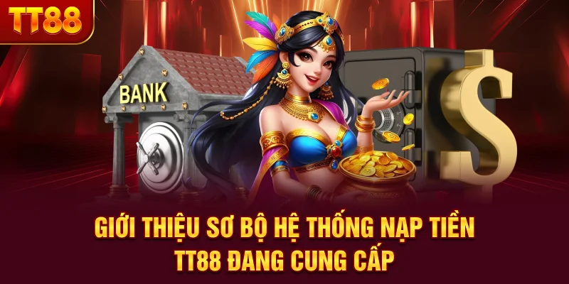 Giới thiệu sơ bộ hệ thống nạp tiền TT88 đang cung cấp