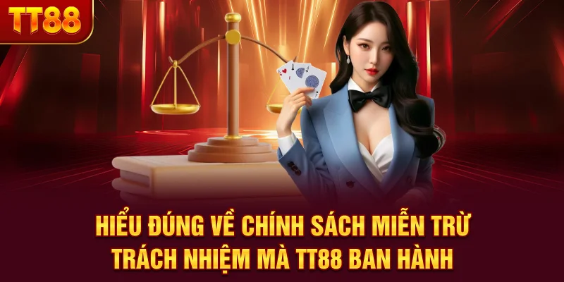 Hiểu đúng về chính sách miễn trừ trách nhiệm mà TT88 ban hành