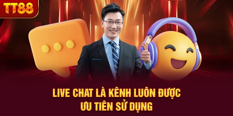 Live Chat là kênh luôn được ưu tiên sử dụng