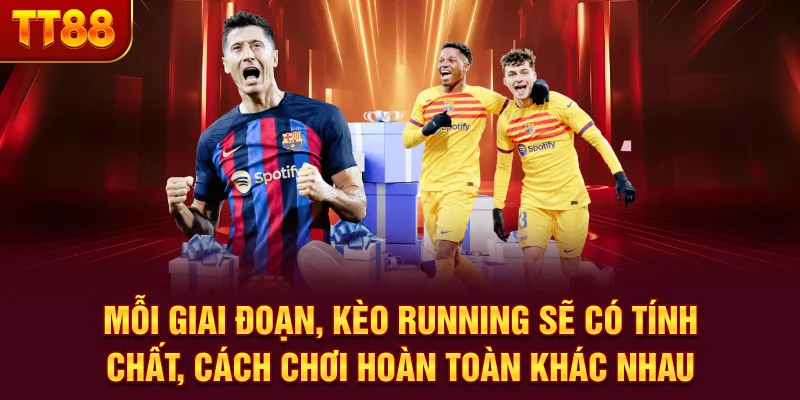 Mỗi giai đoạn, kèo running sẽ có tính chất, cách chơi hoàn toàn khác nhau