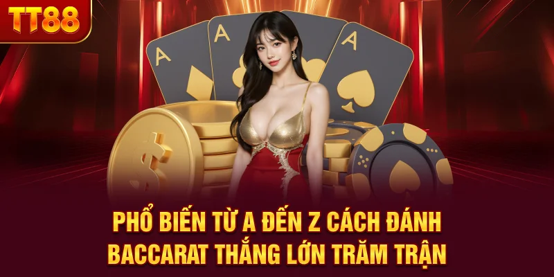 Phổ biến từ A đến Z cách đánh baccarat thắng lớn trăm trận