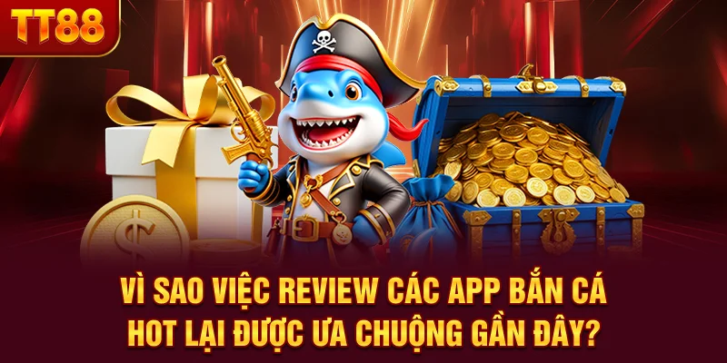 Vì sao việc review các app bắn cá hot lại được ưa chuộng gần đây?